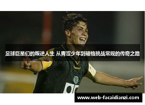 足球巨星们的叛逆人生 从青涩少年到破格挑战常规的传奇之路