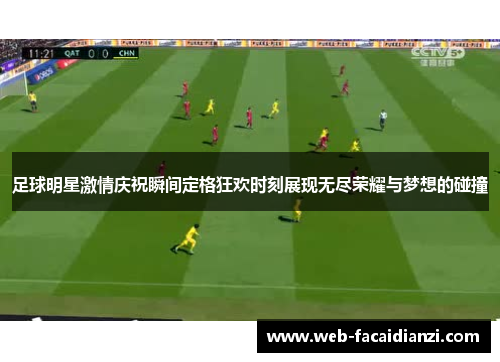 足球明星激情庆祝瞬间定格狂欢时刻展现无尽荣耀与梦想的碰撞