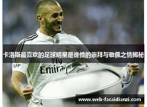 卡洛斯最喜欢的足球明星是谁他的崇拜与敬佩之情揭秘