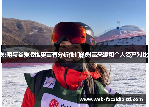 姚明与谷爱凌谁更富有分析他们的财富来源和个人资产对比