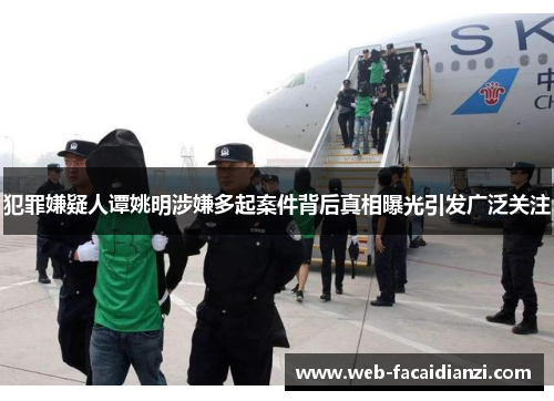 犯罪嫌疑人谭姚明涉嫌多起案件背后真相曝光引发广泛关注