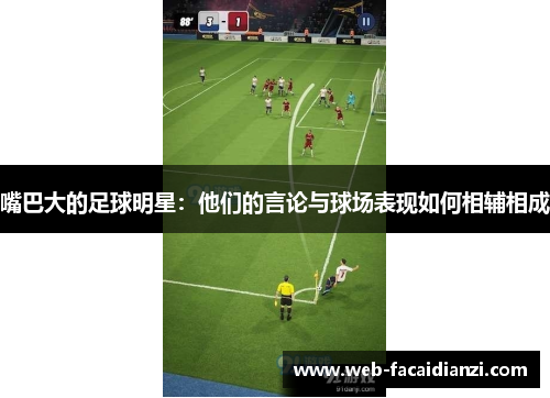 嘴巴大的足球明星：他们的言论与球场表现如何相辅相成