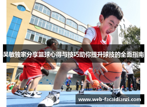 吴敏独家分享篮球心得与技巧助你提升球技的全面指南