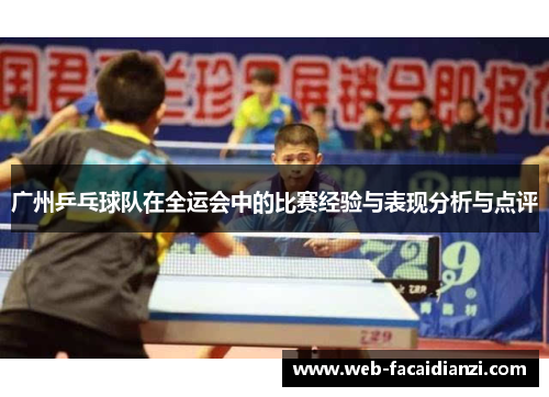 广州乒乓球队在全运会中的比赛经验与表现分析与点评