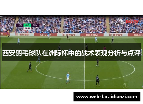 西安羽毛球队在洲际杯中的战术表现分析与点评