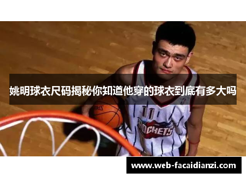 姚明球衣尺码揭秘你知道他穿的球衣到底有多大吗