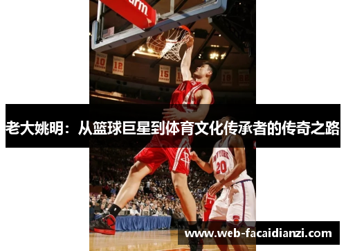 老大姚明：从篮球巨星到体育文化传承者的传奇之路