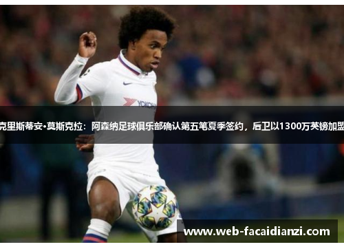 克里斯蒂安·莫斯克拉：阿森纳足球俱乐部确认第五笔夏季签约，后卫以1300万英镑加盟
