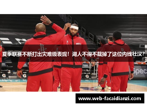 夏季联赛不断打出灾难级表现！湖人不得不裁掉了这位内线壮汉？